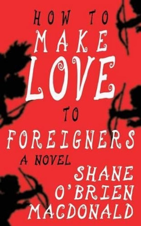 How To Make Love To Foreigners by Shane O MacDonald 9780993932373