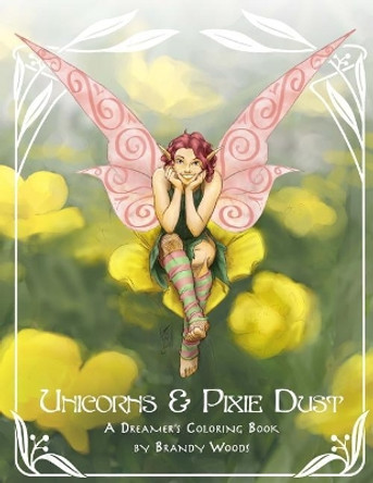 Unicorns & Pixie Dust: A Dreamer's Coloring Book by Brandy Woods 9780993832642