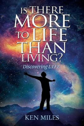 Is There More to Life Than Living?: Discovering God's L.I.F.E. by Ken Miles 9780994059260