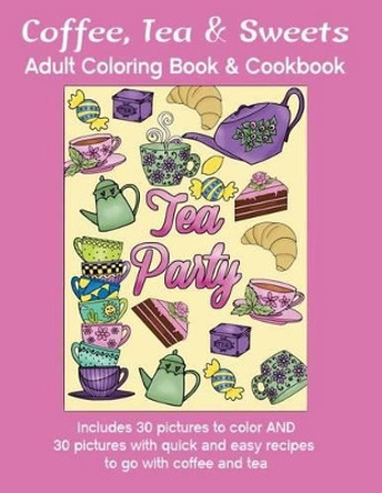 Coffee, Tea & Sweets: Adult Coloring Book: Including 30 Recipes To Go With the Pictures to Color by Marg Ruttan 9780995004146