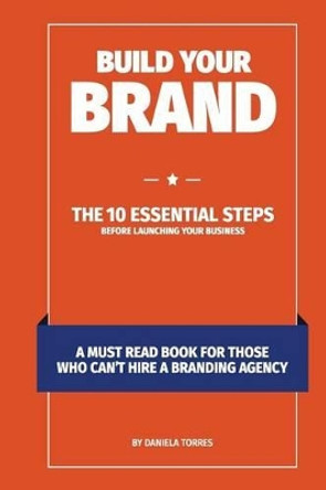 Build Your Brand: The 10 essential steps before launching your business by Daniela Torres 9780995191228