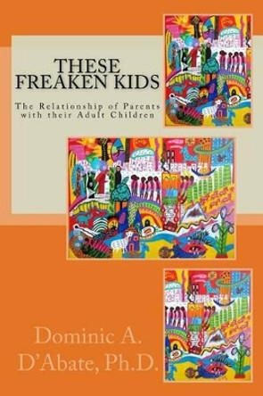 These Freaken Kids: The Relationship Between Parents and their Adult Children by Dominic a D'Abate Ph D 9780995253001