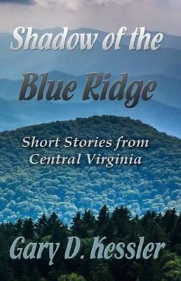 Shadow of the Blue Ridge: Short Stories from Central Virginia by Gary D Kessler 9780994380586