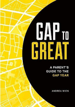 Gap to Great: A Parent's Guide to the Gap Year by Andrea Wien 9780994412904