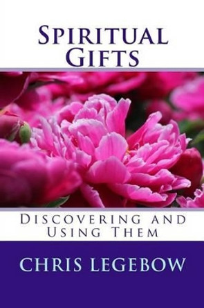 Spiritual Gifts: Using and Developing Them by Chris Anne Legebow 9780995271500