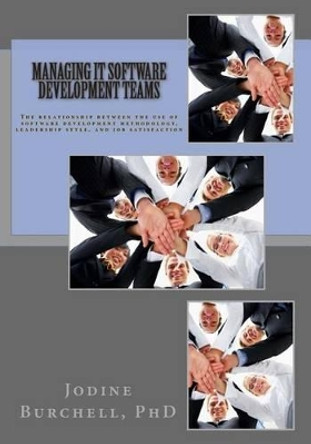 Managing IT Software Development Teams: The relationship between the use of software development methodology, leadership style, and job satisfaction by Jodine M Burchell Phd 9780996282406