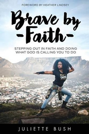 Brave by Faith: Stepping Out In Faith And Doing What God is Calling You To Do by Heather Lindsey 9780996464451