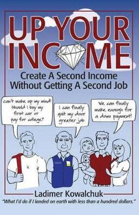 Up Your Income: Create A Second Income Without Getting A Second Job by Ladimer Kowalchuk 9780996640602