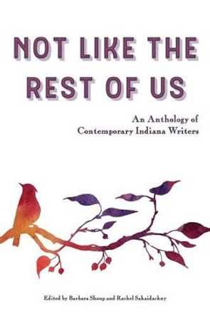 Not Like the Rest of Us: An Anthology of Contemporary Indiana Writers by Executive Director Barbara Shoup 9780996743839