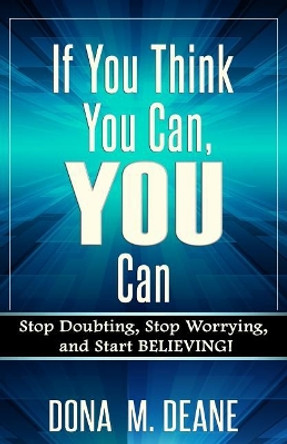 If You Think You Can, YOU Can: Stop Doubting, Stop Worrying, and Start BELIEVING! by Dona M Deane 9780995899537
