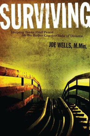 Surviving: Helping Teens Find Peace on the Roller Coaster Ride of Divorce by Joe Wells 9780996043090