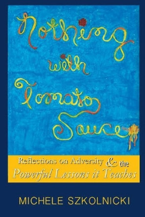 Nothing With Tomato Sauce: Reflections on Adversity & The Powerful Lessons it Teaches by Michele Szkolnicki 9780996053648