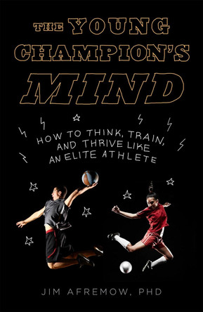 The Young Champion's Mind: How to Think, Train, and Thrive Like an Elite Athlete by Jim Afremow