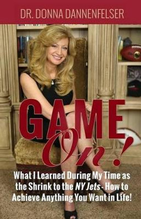 Game On!: What I Learned During My Time as the Shrink to the NY Jets - How to Achieve Anything You Want In Life! by Donna Dannenfelser 9780996144674