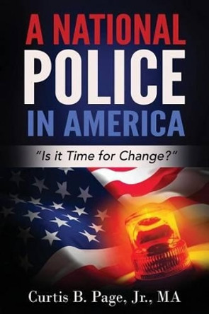 A National Police in America: Is it Time for Change? by Curtis Page 9780996185714 A National Police in America: Is it Time for Change? by Curtis Page 9780996185714