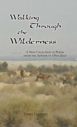 Walking Through the Wilderness: Poems from the Author of &quot;Only Jesus&quot; by Emily Hayden 9780996193221