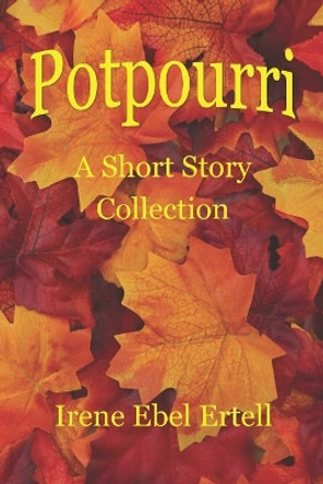 Potpourri: A Short Story Collection by Irene Ebel Ertell 9780996215749