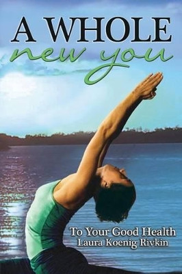 A Whole New You: To Your Good Health by Laura Koenig Rivkin 9780996229104