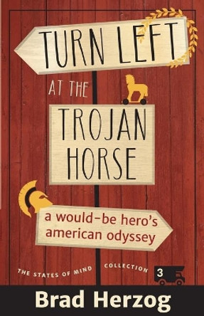 Turn Left at the Trojan Horse: A Would-Be Hero's American Odyssey by Brad Herzog 9780996242257