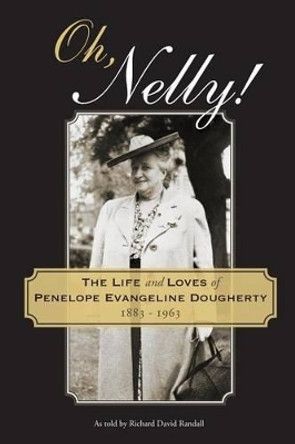 Oh, Nelly!: The Life and Loves of Penelope Evangeline Dougherty 1883-1963 by Richard David Randall 9780996248204