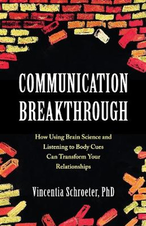 Communication Breakthrough: How Using Brain Science and Listening to Body Cues Can Transform Your Relationships by Vincentia Schroeter 9780996324953