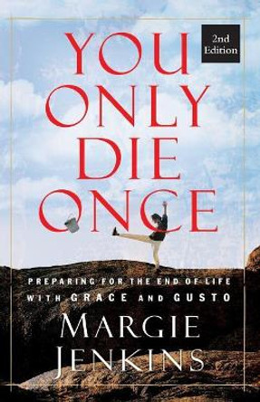 You Only Die Once: Preparing for the End of Life with Grace and Gusto by Margie Jenkins 9780996432009