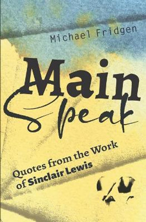 Main Speak: Quotes from the Work of Sinclair Lewis by Michael Fridgen 9780996857451