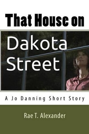 That House on Dakota Street: A Jo Danning Short Story by Rae T Alexander 9780996876339 That House on Dakota Street: A Jo Danning Short Story by Rae T Alexander 9780996876339