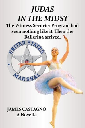 Judas In The Midst: The Witness Security Program had seen nothing like it. Then the ballerina arrived. by James Castagno 9780996943680