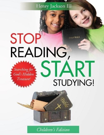 Stop Reading Start Studying - Children's Edition: Searching for God's Hidden Treasure! by Henry Jackson III 9780997074383