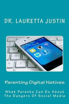 Parenting Digital Natives: What Parents Can Do About The Dangers Of Social Media by Dr Lauretta Justin 9780997112665