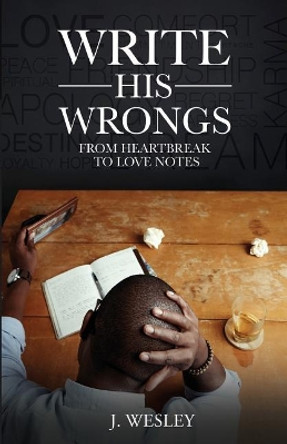 Write His Wrongs: From Heartbreak to Love Notes by J Wesley 9780997115901
