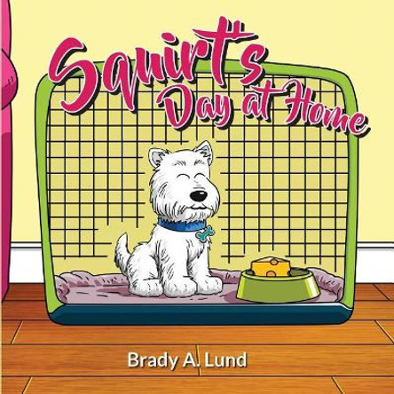 Squirt's Day at Home by Brady a Lund 9780997151633