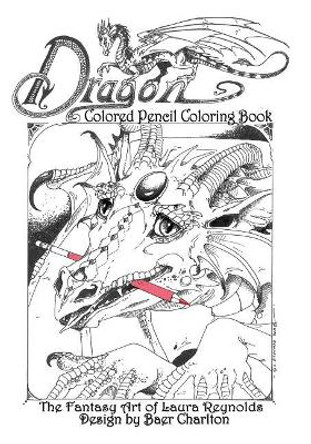 Dragon: Colored Pencil Coloring Book, the Fantasy Art of Laura Reynolds by Baer Charlton 9780997179545