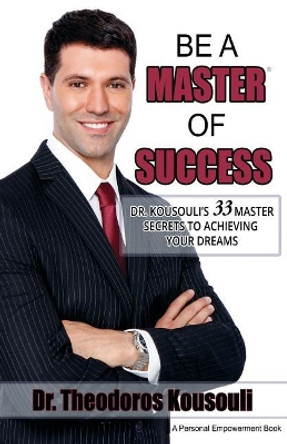 Be a Master of Success: Dr. Kousouli's 33 Master Secrets to Achieving Your Dreams by Dr Theodoros Kousouli 9780997328592
