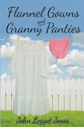 Flannel Gowns and Granny Panties by John Legget Jones 9780997329612