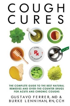 Cough Cures: The Complete Guide to the Best Natural Remedies and Over-the-Counter Drugs for Acute and Chronic Coughs by Burke Lennihan Rn 9780997330700