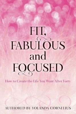 Fit, Fabulous and Focused How to Create the Life You Want After Forty by Melanie Saxton 9780997406924