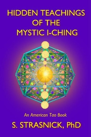 Hidden Teachings of the Mystic I-Ching: Activating the Gateways to the Many Lives of the Spectral Soul by Steven Strasnick 9780997647112