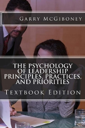 The Psychology of Leadership Principles, Practices, and Priorities: Textbook Edition by Garry W McGiboney 9780997962925