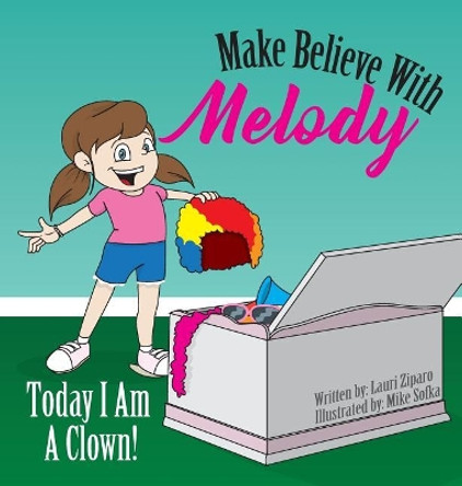 Make Believe With Melody: Today I Am A Clown by Lauri Ziparo 9780998048505