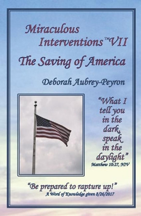 Miraculous Interventions VII, the Saving of America by Deborah Aubrey-Peyron 9780997434774