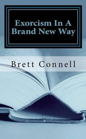 Exorcism In A Brand New Way by Brett Connell 9780997454123 Exorcism In A Brand New Way by Brett Connell 9780997454123