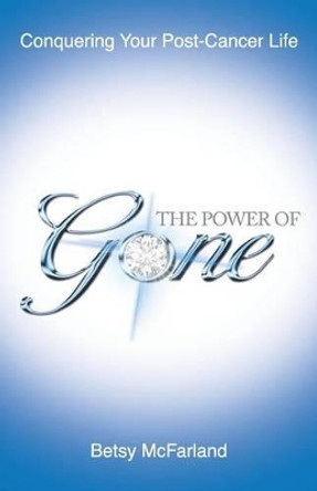 The Power of Gone: Conquering Your Post-Cancer Life by Betsy McFarland 9780997527100