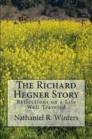 The Richard R.Hegner Story: Reflections on a Life Well Traveled by Priscilla Hegner 9780997531817