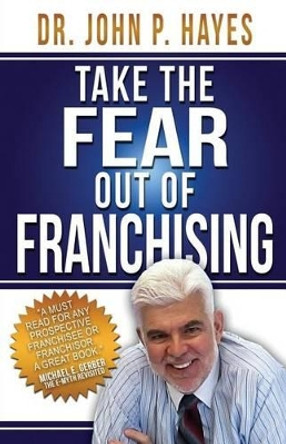 Take the Fear Out of Franchising by John P Hayes 9780997553635