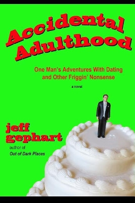 Accidental Adulthood: One Man's Adventures with Dating and Other Friggin' Nonsense by Jeff Gephart 9780998071749