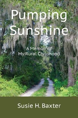 Pumping Sunshine: A Memoir of My Rural Childhood by Susie H Baxter 9780998082820