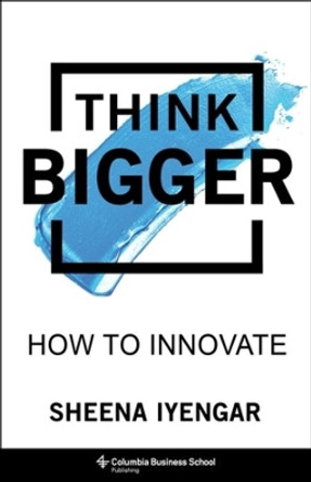 Think Bigger: How to Innovate by Sheena Iyengar 9780231198844