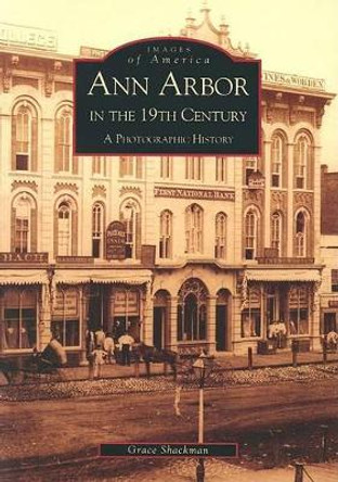 Ann Arbor in the 19th Century: A Photographic History by Grace Shackman 9780738519227